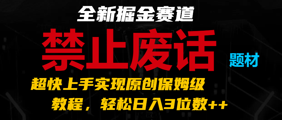 全新掘金赛道 禁止废话题材，超快上手实现原创保姆级教程，轻松日入3位数++-中创网_分享中创网创业资讯_最新网络项目资源-网创e学堂