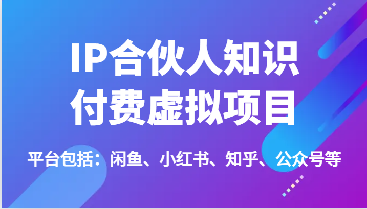 IP合作伙伴社交电商虚拟资源项目，包含：闲鱼平台、小红书的、知乎问答、公众号等（51节）-中创网_分享中创网创业资讯_最新网络项目资源-网创e学堂