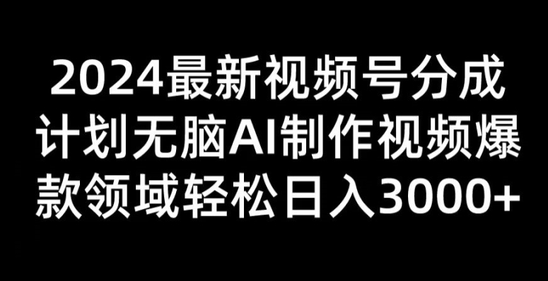 2024新视频号分为方案没脑子AI制做爆款短视频行业 轻轻松松日入3张-中创网_分享中创网创业资讯_最新网络项目资源-网创e学堂