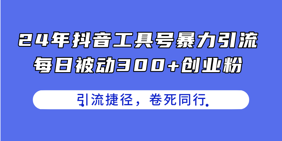 （11354期）24年抖音工具号暴力引流，每日被动300+创业粉，创业粉捷径，卷死同行-中创网_分享中创网创业资讯_最新网络项目资源-网创e学堂