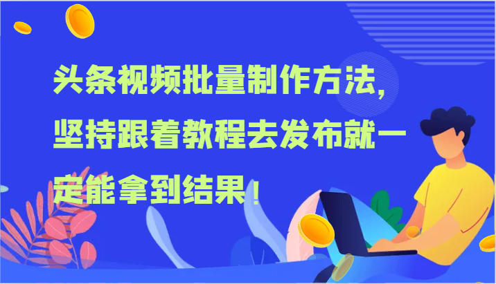 头条视频大批量做法，坚持不懈跟随实例教程去公布就一定能取得结论！-中创网_分享中创网创业资讯_最新网络项目资源-网创e学堂