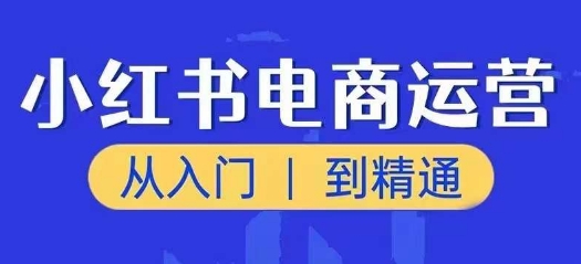 小红书电商运营课，实用教程，陪你把握住又一个挣钱出风口-中创网_分享中创网创业资讯_最新网络项目资源-网创e学堂