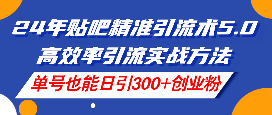 （11520期）24年百度贴吧精准引流方法术5.0，高效化引流方法实战演练方式，运单号也可以日引300 自主创业粉-中创网_分享中创网创业资讯_最新网络项目资源-网创e学堂