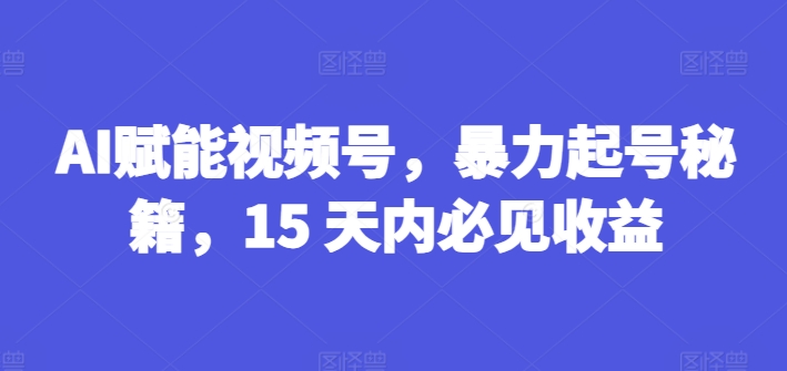 AI创变微信视频号，暴力行为养号秘笈，15 日内必见盈利【揭密】-中创网_分享中创网创业资讯_最新网络项目资源-网创e学堂