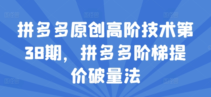 拼多多平台原创设计高级技术性第38期，拼多多平台台阶涨价破量法-中创网_分享中创网创业资讯_最新网络项目资源-网创e学堂