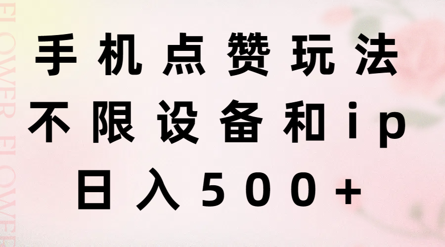 （11451期）手机点赞玩法，不限设备和ip，日入500+-中创网_分享中创网创业资讯_最新网络项目资源-网创e学堂