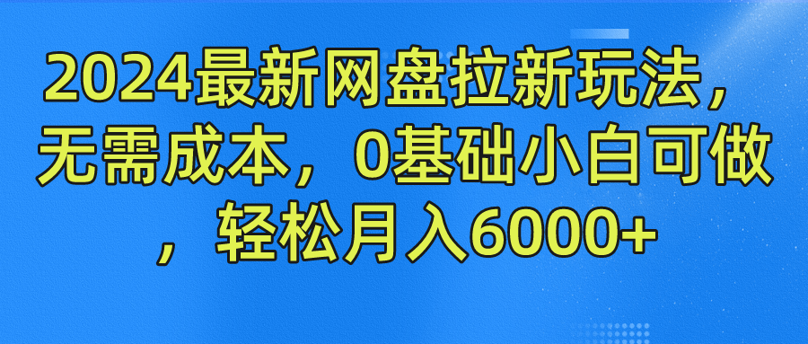 2024最新网盘拉新玩法，无需成本，0基础小白可做，轻松月入6000+-中创网_分享中创网创业资讯_最新网络项目资源-网创e学堂