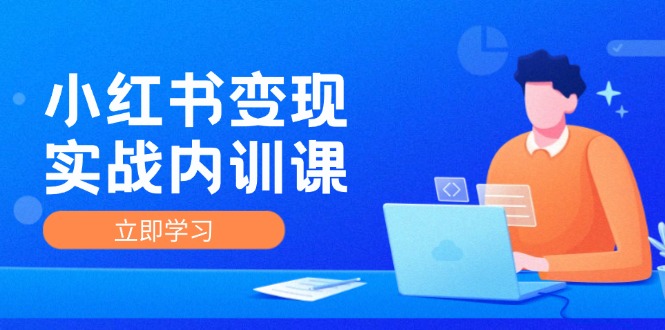 （12154期）小红书变现实战内训课，0-1实现小红书-IP变现 底层逻辑/实战方法/训练结合-中创网_分享中创网创业资讯_最新网络项目资源-网创e学堂