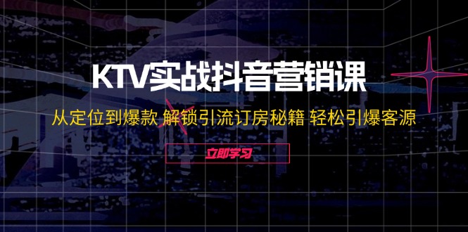 （12261期）KTV实战抖音营销课：从定位到爆款 解锁引流订房秘籍 轻松引爆客源-无水印-中创网_分享中创网创业资讯_最新网络项目资源-网创e学堂