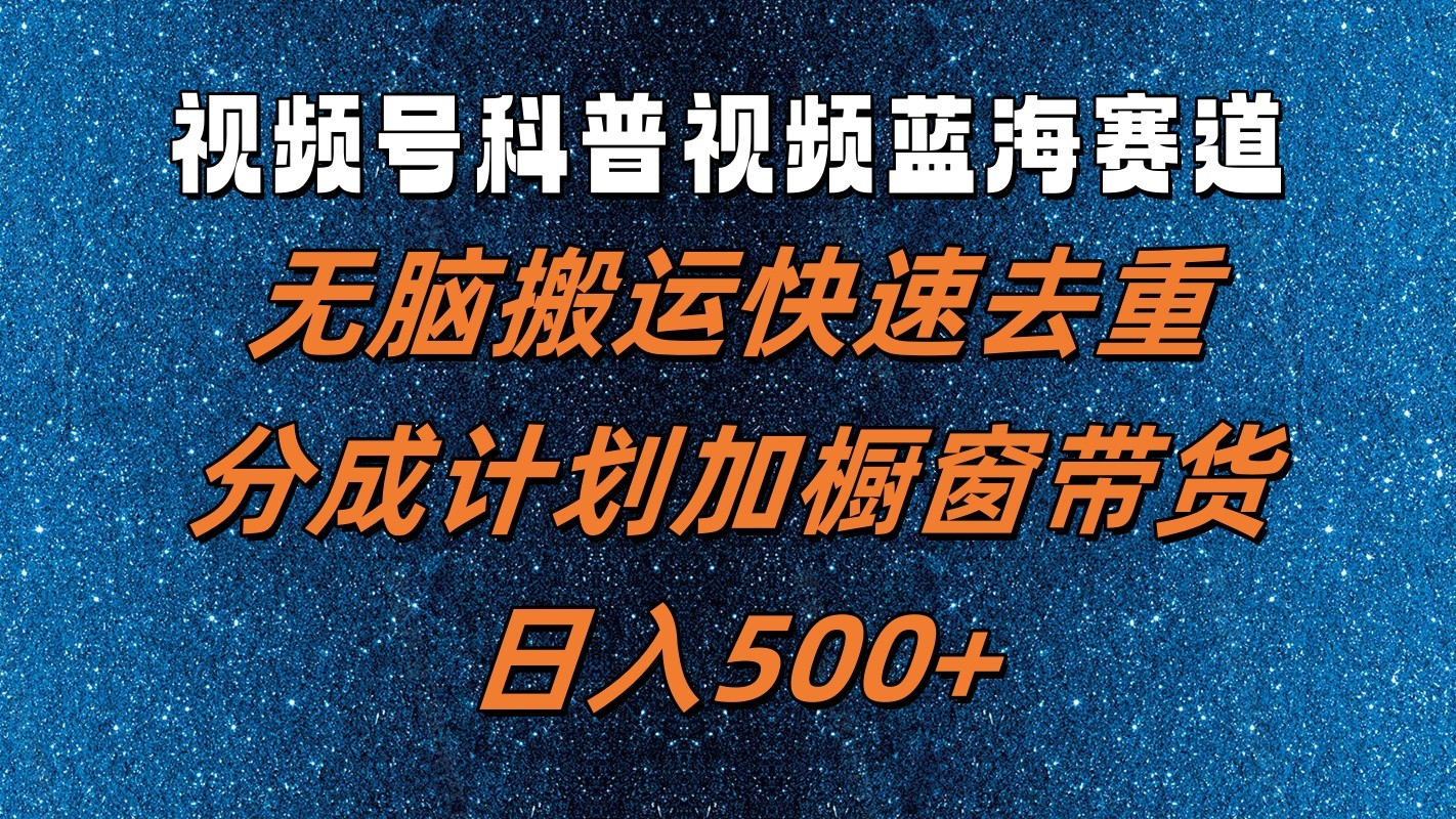 视频号科普视频蓝海赛道，无脑搬运快速去重，分成计划加橱窗带货，日入500+-中创网_分享中创网创业资讯_最新网络项目资源-网创e学堂