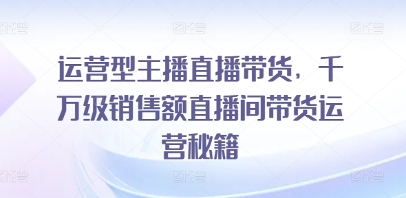 经营型网红直播卖货，上千万销售总额直播房间带货运营秘笈-中创网_分享中创网创业资讯_最新网络项目资源-网创e学堂