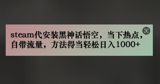 steam代安装黑神话悟空，当下热点，自带流量，方法得当轻松日入几张-中创网_分享中创网创业资讯_最新网络项目资源-网创e学堂