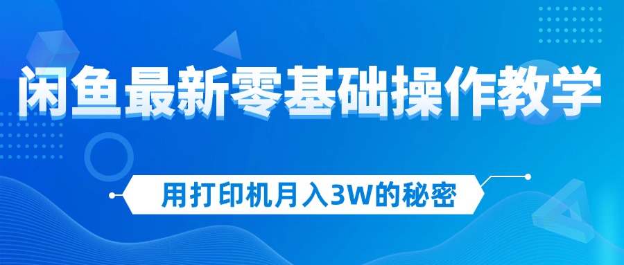 （12049期）用打印机月入3W的秘密，闲鱼最新零基础操作教学，新手当天上手，赚钱如…-中创网_分享中创网创业资讯_最新网络项目资源-网创e学堂