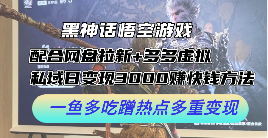 黑神话悟空游戏配合网盘拉新+多多虚拟+私域日变现3k+赚快钱方法，一鱼多吃蹭热点多重变现【揭秘】-中创网_分享中创网创业资讯_最新网络项目资源-网创e学堂