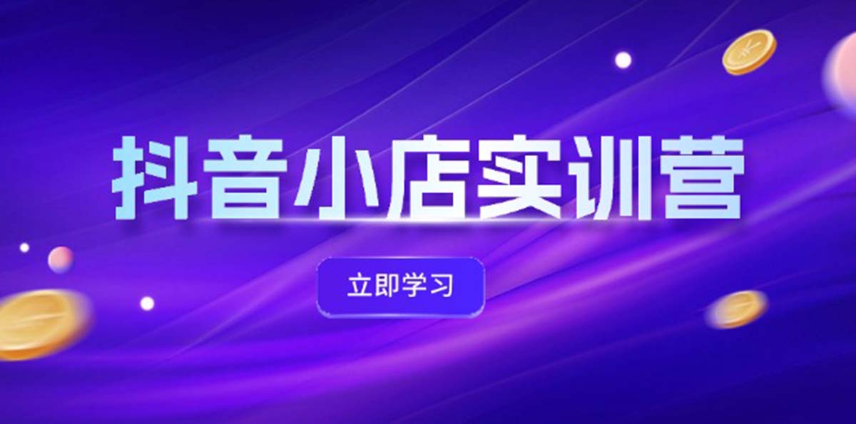 抖音小店最新实训营，提升体验分、商品卡 引流，投流增效，联盟引流秘籍-中创网_分享中创网创业资讯_最新网络项目资源-网创e学堂