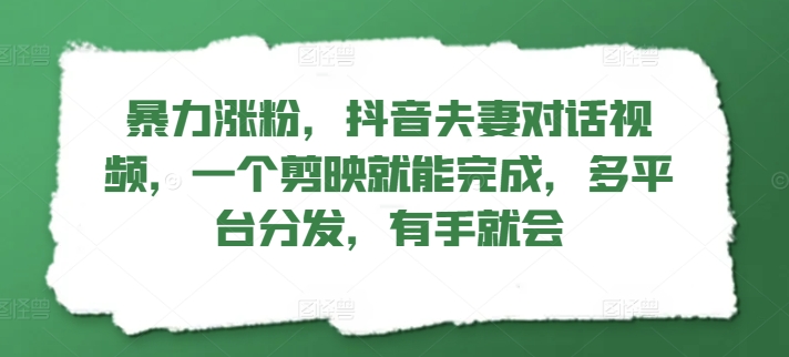 暴力涨粉，抖音夫妻对话视频，一个剪映就能完成，多平台分发，有手就会-中创网_分享中创网创业资讯_最新网络项目资源-网创e学堂