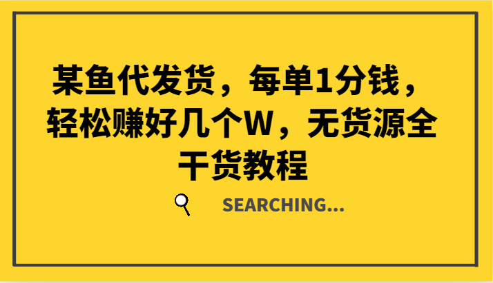 某鱼代发货，每单1分钱，轻松赚好几个W，无货源全干货教程-中创网_分享中创网创业资讯_最新网络项目资源-网创e学堂