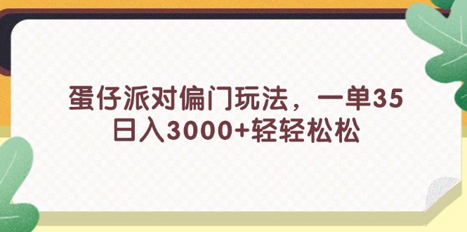 （11995期）蛋仔派对偏门玩法，一单35，日入3000+轻轻松松-中创网_分享中创网创业资讯_最新网络项目资源-网创e学堂