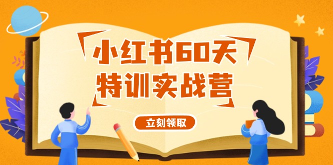 小红书60天特训实战营（系统课）从0打造能赚钱的小红书账号（55节课）-中创网_分享中创网创业资讯_最新网络项目资源-网创e学堂