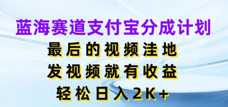 蓝海赛道支付宝分成计划，最后的视频洼地，发视频就有收益，日入2K+-中创网_分享中创网创业资讯_最新网络项目资源-网创e学堂