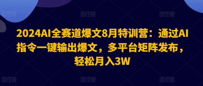 2024AI全赛道爆文8月特训营：通过AI指令一键输出爆文，多平台矩阵发布，轻松月入3W【揭秘】-中创网_分享中创网创业资讯_最新网络项目资源-网创e学堂