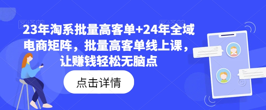 23年淘系批量高客单+24年全域电商矩阵，批量高客单线上课，让赚钱轻松无脑点-中创网_分享中创网创业资讯_最新网络项目资源-网创e学堂