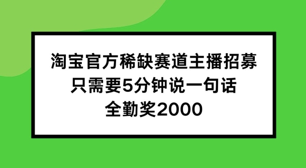 淘宝官方稀缺赛道主播招募 ，只需要5分钟说一句话， 全勤奖2000【揭秘】-中创网_分享中创网创业资讯_最新网络项目资源-网创e学堂