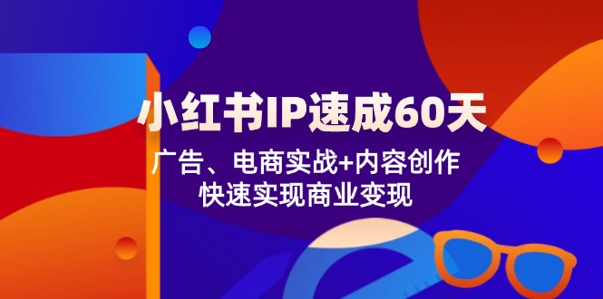 小红书IP速成60天：广告、电商实战+内容创作，快速实现商业变现-中创网_分享中创网创业资讯_最新网络项目资源-网创e学堂