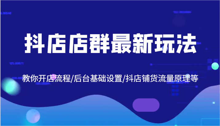 抖店店群最新玩法，教你开店流程/后台基础设置/抖店铺货流量原理等-中创网_分享中创网创业资讯_最新网络项目资源-网创e学堂