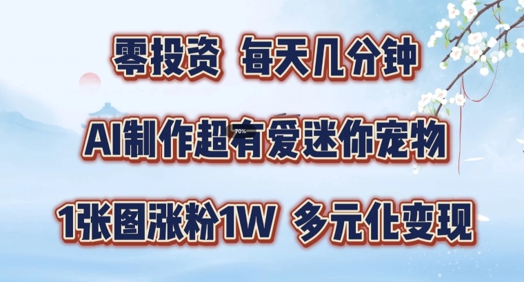 AI制作超有爱迷你宠物玩法，1张图涨粉1W，多元化变现，手把手交给你【揭秘】-中创网_分享中创网创业资讯_最新网络项目资源-网创e学堂