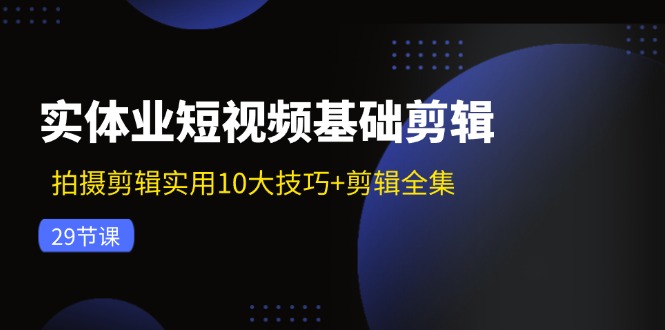 实体业小视频基本视频剪辑：拍摄剪辑好用10大方法 视频剪辑合集（29节）-中创网_分享中创网创业资讯_最新网络项目资源-网创e学堂