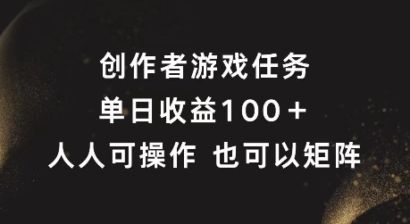 创作者游戏任务，单日收益100+，可矩阵操作【揭秘】-中创网_分享中创网创业资讯_最新网络项目资源-网创e学堂