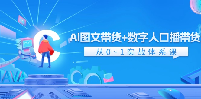 Ai图文带货+数字人口播带货，从0-1实战体系课（43节）-中创网_分享中创网创业资讯_最新网络项目资源-网创e学堂