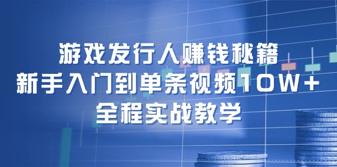 （12336期）游戏发行人赚钱秘籍：新手入门到单条视频10W+，全程实战教学-中创网_分享中创网创业资讯_最新网络项目资源-网创e学堂