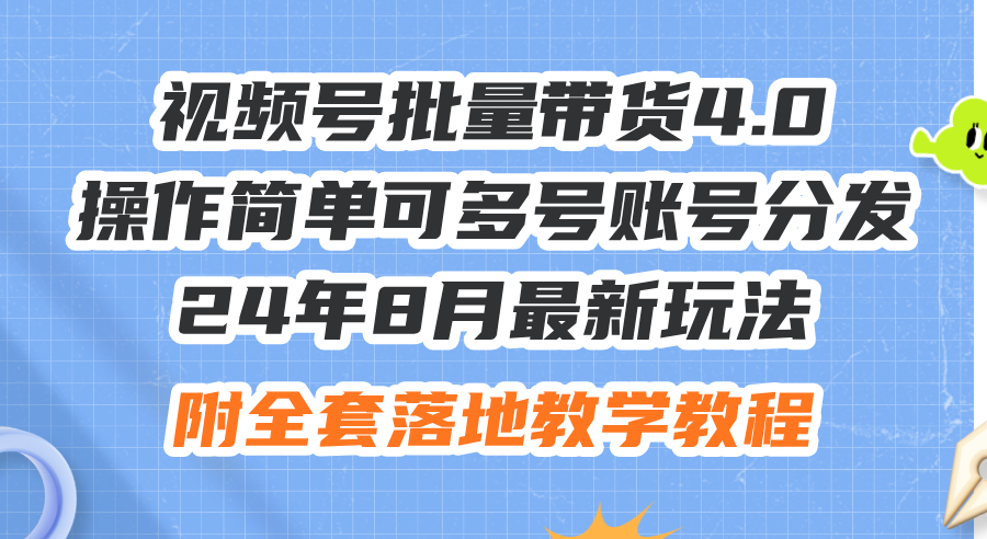 （12093期）24年8月最新玩法视频号批量带货4.0，操作简单可多号账号分发，附全套落…-中创网_分享中创网创业资讯_最新网络项目资源-网创e学堂