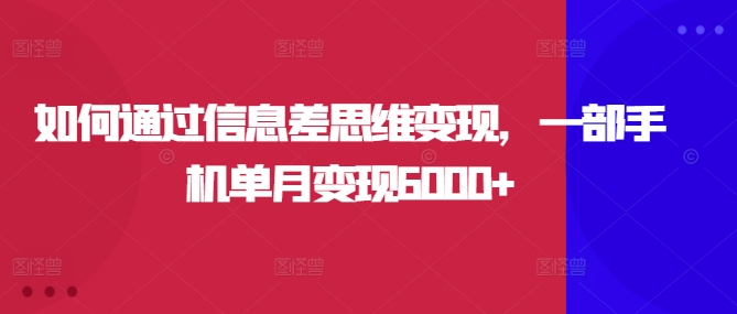 如何通过信息差思维变现，一部手机单月变现6000+-中创网_分享中创网创业资讯_最新网络项目资源-网创e学堂