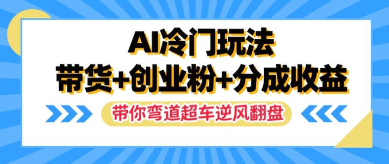 AI冷门玩法，带货+创业粉+分成收益，带你弯道超车，实现逆风翻盘【揭秘】-中创网_分享中创网创业资讯_最新网络项目资源-网创e学堂