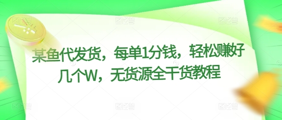 某鱼代发货，每单1分钱，轻松赚好几个W，无货源全干货教程-中创网_分享中创网创业资讯_最新网络项目资源-网创e学堂