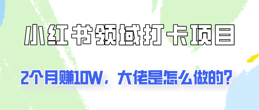 通过小红书领域打卡项目2个月赚10W，大佬是怎么做的？-中创网_分享中创网创业资讯_最新网络项目资源-网创e学堂