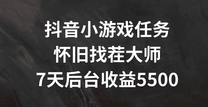 抖音小游戏每日任务，复古找茬儿，7天收益5500 【揭密】-中创网_分享中创网创业资讯_最新网络项目资源-网创e学堂