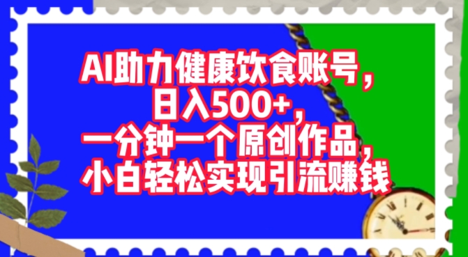 AI助力健康饮食账号，一分钟一个原创作品，小白轻松实现引流赚钱-中创网_分享中创网创业资讯_最新网络项目资源-网创e学堂