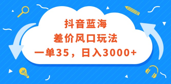 （12322期）抖音蓝海差价风口玩法，一单35，日入3000+-中创网_分享中创网创业资讯_最新网络项目资源-网创e学堂