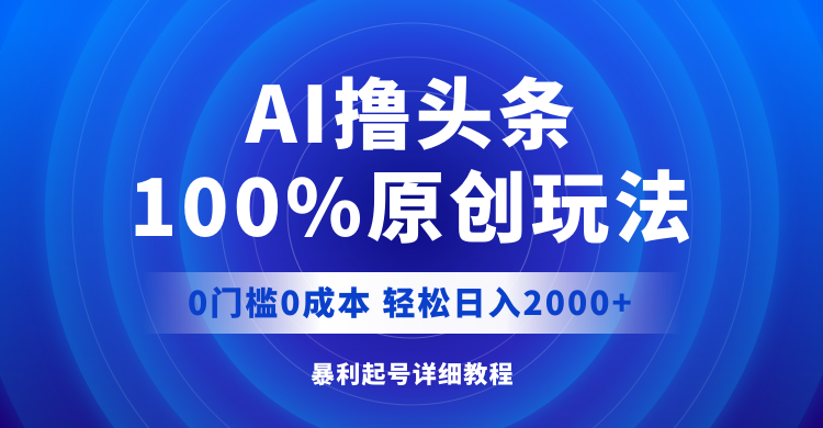 （12174期）AI撸头条，100%原创玩法，0成本0门槛，轻松日入2000+-中创网_分享中创网创业资讯_最新网络项目资源-网创e学堂