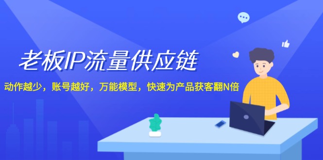 老板IP流量供应链，动作越少账号越好，万能模型快速为产品获客翻N倍！-中创网_分享中创网创业资讯_最新网络项目资源-网创e学堂