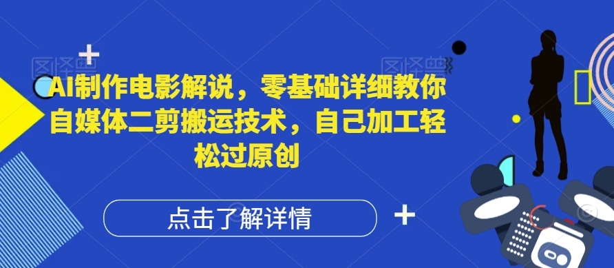 AI制作电影解说，零基础详细教你自媒体二剪搬运技术，自己加工轻松过原创【揭秘】-中创网_分享中创网创业资讯_最新网络项目资源-网创e学堂