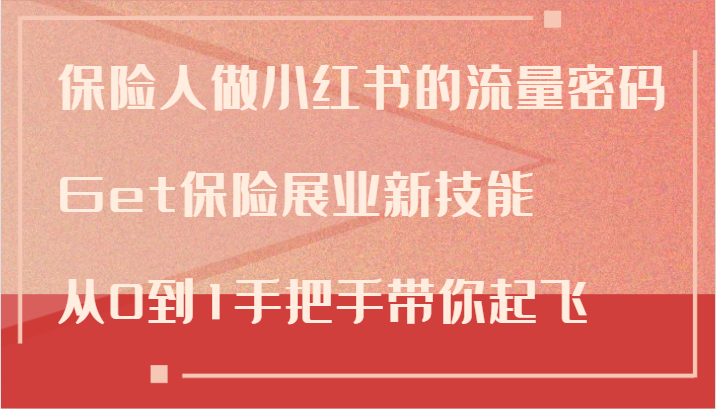 保险人做小红书的流量密码，Get保险展业新技能，从0到1手把手带你起飞-中创网_分享中创网创业资讯_最新网络项目资源-网创e学堂