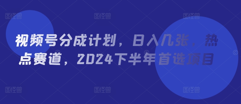 微信视频号分为方案，日入多张，网络热点跑道，2024后半年优选新项目-中创网_分享中创网创业资讯_最新网络项目资源-网创e学堂