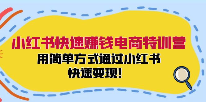 小红书快速赚钱电商特训营：用简单方式通过小红书快速变现！（55节）-中创网_分享中创网创业资讯_最新网络项目资源-网创e学堂