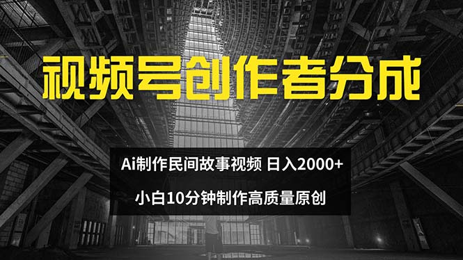 （12270期）视频号创作者分成 ai制作民间故事 新手小白10分钟制作高质量视频 日入2000-中创网_分享中创网创业资讯_最新网络项目资源-网创e学堂