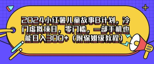 2024小红薯儿童故事B计划，冷门虚拟项目，零门槛，一部手机也能日入3张(附保姆级教程)-中创网_分享中创网创业资讯_最新网络项目资源-网创e学堂